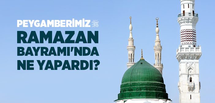 Peygamberimiz Ramazan Bayramı’nda Ne Yapardı?