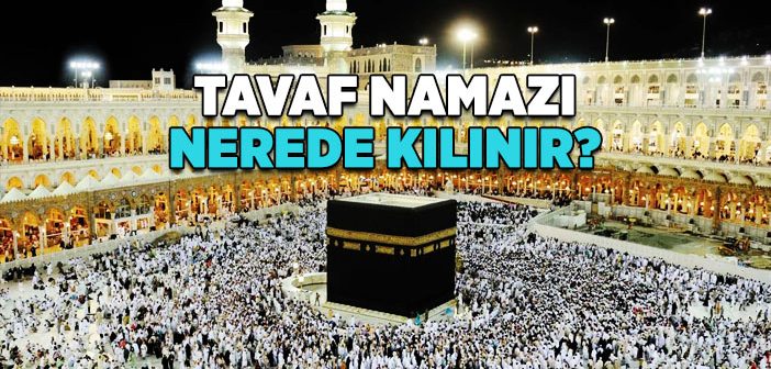 Tavaf Namazı Nerede Kılınır?