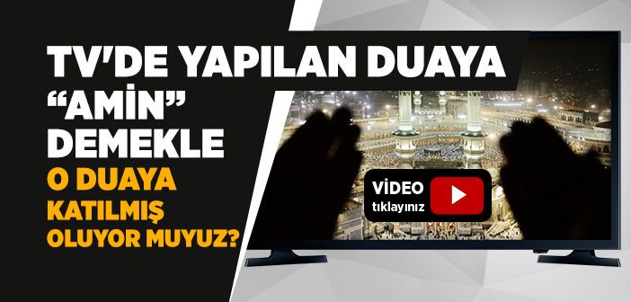 TV’de Edilen Duaya “Amin” Demekle O Duaya Katılmış Oluyor muyuz?