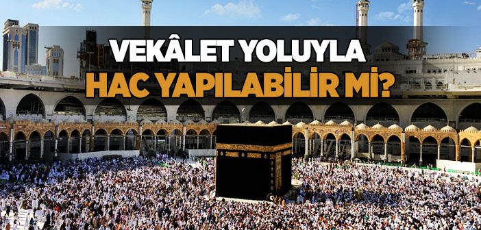 Vekalet Yoluyla Hac Yapılabilir mi?