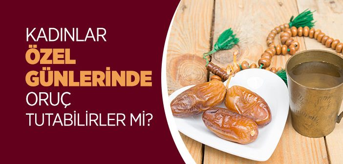 Kadınlar Özel Günlerinde Oruç Tutabilirler mi?