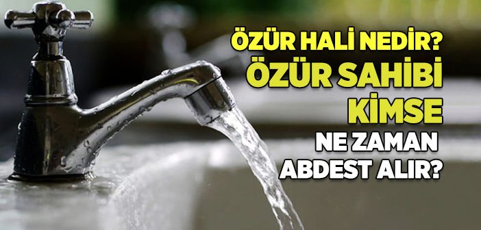 Özür Hali Nedir? Özür Sahibi Kimse Ne Zaman Abdest Alır?