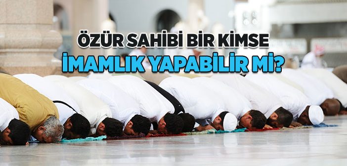 Özür Sahibi Bir Kimse Cemaate Namaz Kıldırabilir mi?