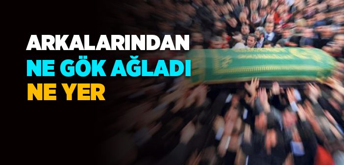 Arkalarından Ne Gök Ağladı Ne Yer