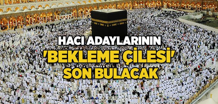 Hacı Adaylarının Bekleme Çilesi Son Bulacak
