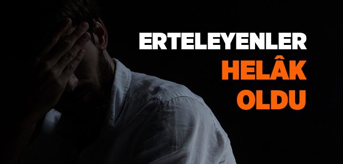 Erteleyenler Helak Oldu