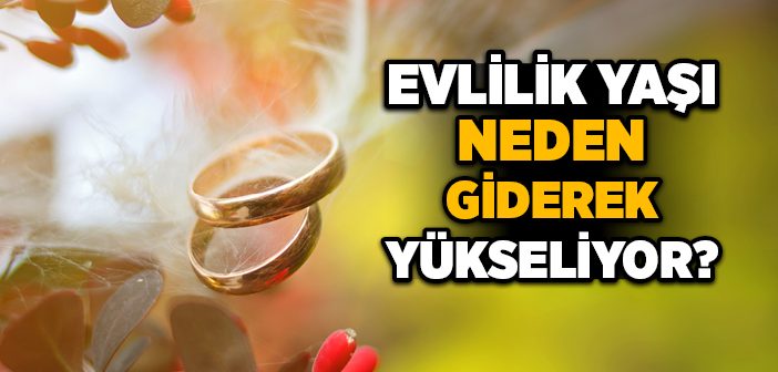 Evlilik Yaşı Neden Giderek Yükseliyor?