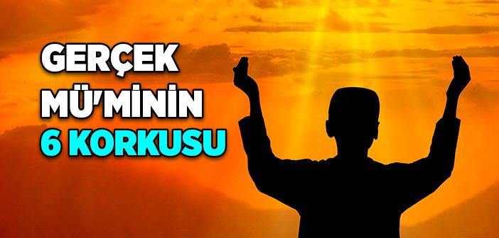 Gerçek Mü'minin 6 Korkusu