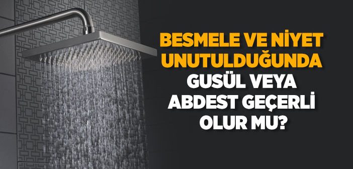 Besmele ve Niyet Unutulduğunda Gusül veya Abdest Geçerli Olur mu?