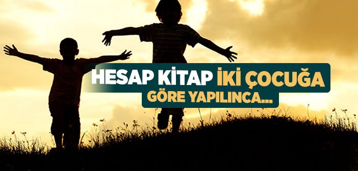 Hesap Kitap İki Çocuğa Göre Yapılınca