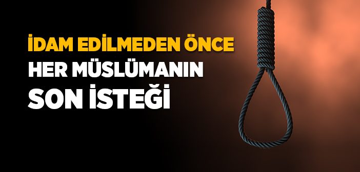 İdam Edilmeden Önce Her Müslümanın Son İsteği