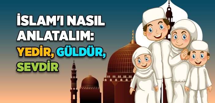 İslam'ı Nasıl Anlatalım: Yedir, Güldür, Sevdir