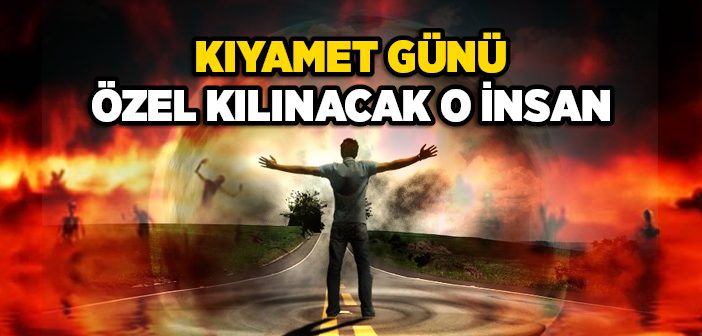 Kıyamet Günü Özel Kılınacak O İnsan