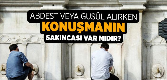 Abdest veya Gusül Alırken Konuşmanın Sakıncası Var mıdır?