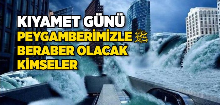 Kıyamet Günü Peygamberimizle Beraber Olacak Kişiler