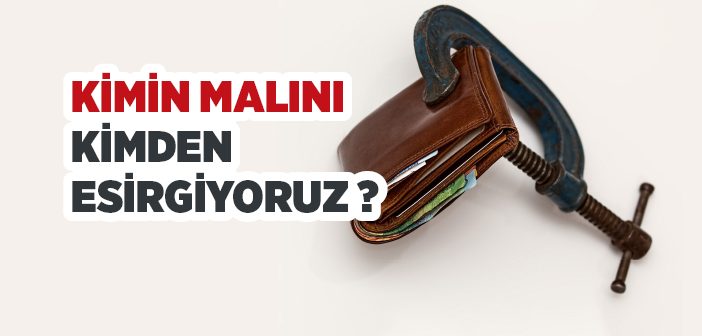 Kimin Malını Kimden Esirgiyoruz ?