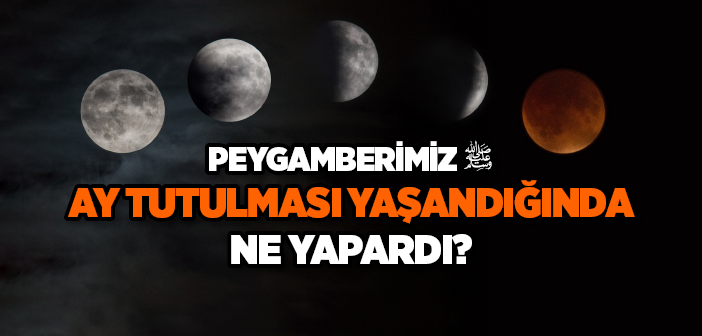 Peygamberimiz Ay Tutulması Yaşandığında Ne Yapardı?