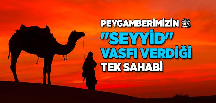 Peygamberimizin Seyyid Vasfı Verdiği Sahabi