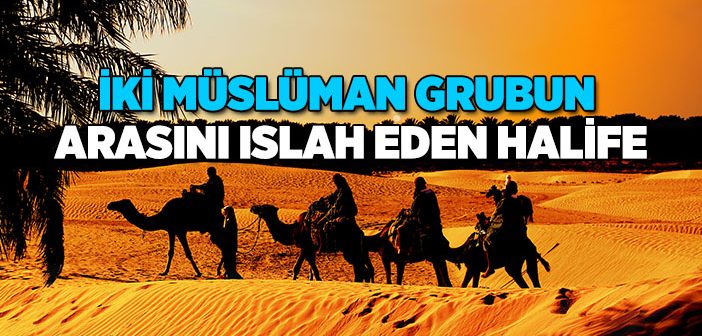 İki Müslüman Grubun Arasını Islah Eden Halife