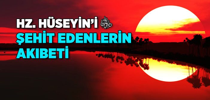 Hz. Hüseyin’i (r.a.) Şehit Edenlere Ne Oldu?