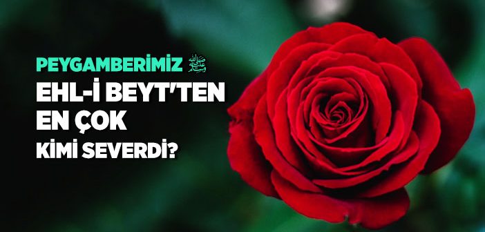 Peygamberimiz Ehl-i Beyt’ten En Çok Kimi Severdi?