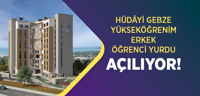 Hüdâyi Gebze Yükseköğrenim Erkek Öğrenci Yurdu Açılıyor!