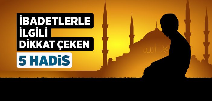 İbadetlerle İlgili Dikkat Çeken 5 Hadis