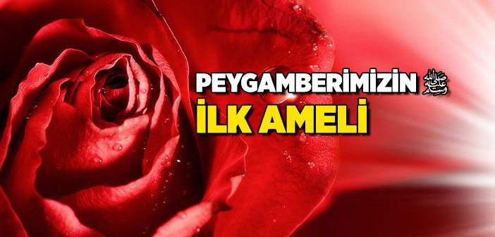 Peygamberimizin İlk Ameli