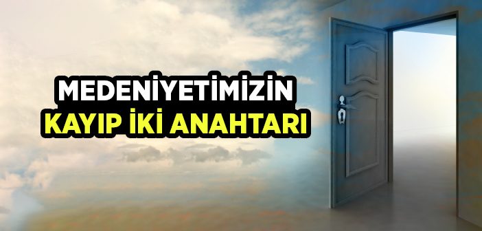 Medeniyetimizin Kayıp İki Anahtarı