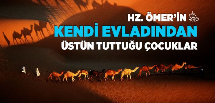 Hz. Ömer’in (r.a.) Kendi Evladından Üstün Tuttuğu Çocuklar