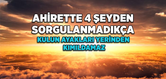 Ahirette 4 Şeyden Hesap Sorulmadıkça Kulun Ayakları Yerinden Kımıldamaz