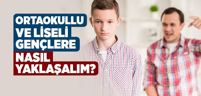 Ortaokullu ve Liseli Gençlere Nasıl Yaklaşmalıyız?