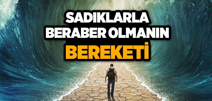 Sadıklarla Beraber Olmanın Bereketi