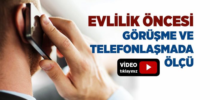 Evlilik Öncesi Görüşme ve Telefonlaşmada Ölçü Nedir?