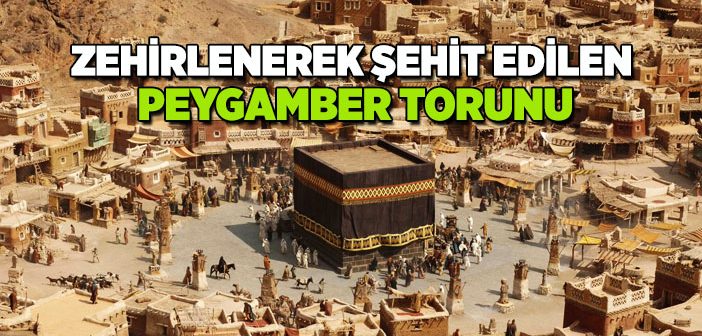 Zehirlenerek Şehit Edilen Peygamber Torunu