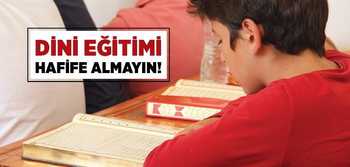 Dini Eğitimi Hafife Almayın!