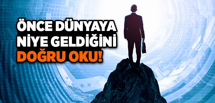 Önce Dünyaya Niye Geldiğini Doğru Oku!