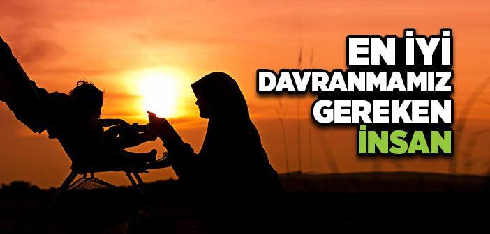 En İyi Davranmamız Gereken İnsan