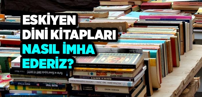 Eskimiş Dini Kitapları Nasıl İmha Edeceğiz?