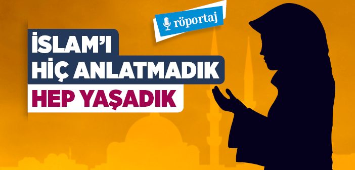 İslam’ı Hiç Anlatmadık, Hep Yaşadık