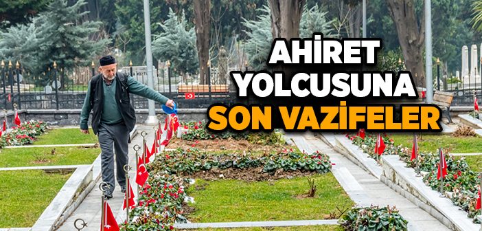 Ahiret Yolcusuna Son Vazifeler