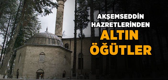 Akşemsettin Hazretleri’nden Altın Öğütler