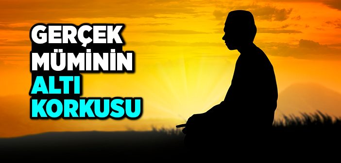 Gerçek Müminin Altı Korkusu