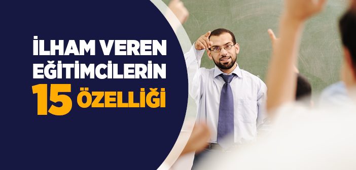 İlham Veren Eğitimcilerin 15 Özelliği