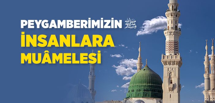 Peygamber Efendimiz İnsanlara Nasıl Davranırdı?