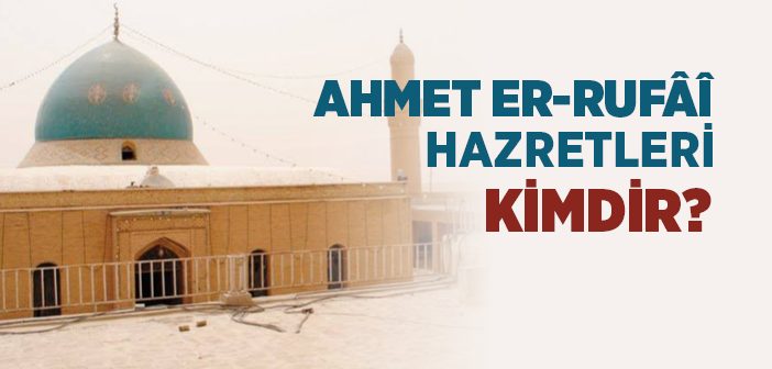 Ahmet Er-rufai Hazretleri Kimdir?