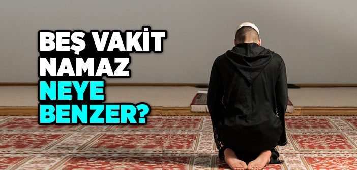 Beş Vakit Namaz Neye Benzer?