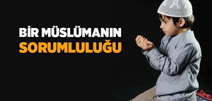 Bir Müslümanın Sorumluluğu Nedir?