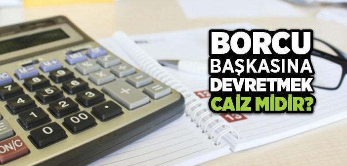 Borç Başkasına Devredilir mi?