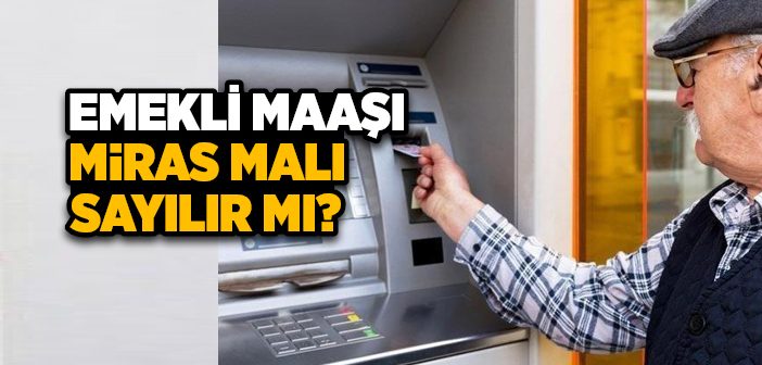 Emekli Maaşı Miras Sayılır mı?